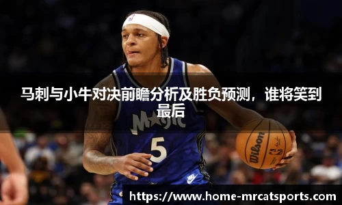马刺与小牛对决前瞻分析及胜负预测，谁将笑到最后