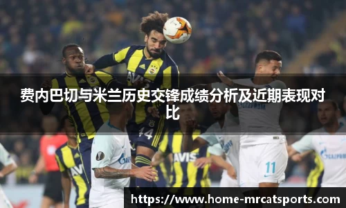 费内巴切与米兰历史交锋成绩分析及近期表现对比